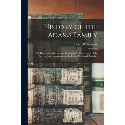 History of the Adams Family: With Biographical Sketches of Distinguished Descendants of the Several American Ancestors, Including Collateral Branch - Paperback