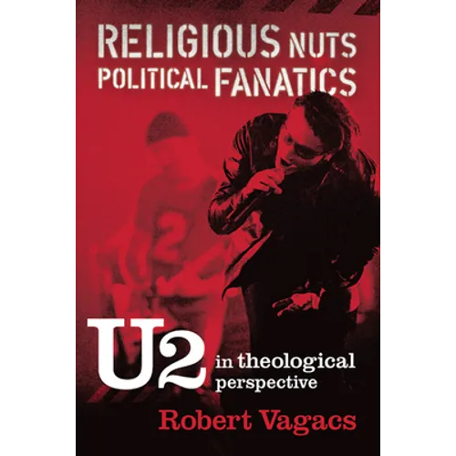 Religious Nuts, Political Fanatics: U2 in Theological Perspective - Hardcover