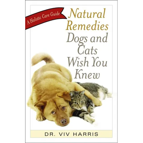 Natural Remedies Dogs and Cats Wish You Knew: A Holistic Care Guide - Paperback
