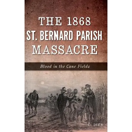The 1868 St. Bernard Parish Massacre: Blood in the Cane Fields - Hardcover
