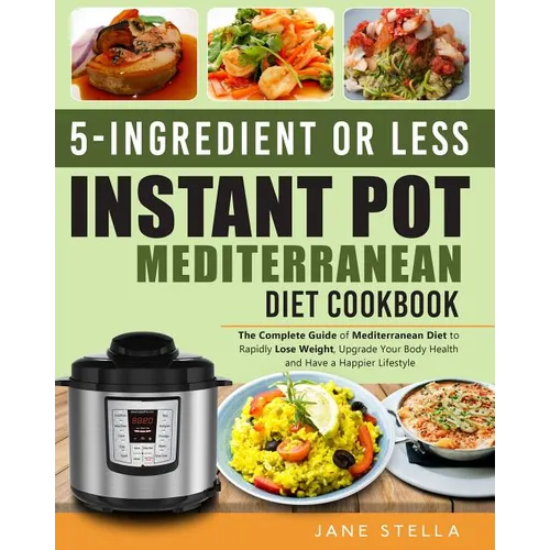 5-Ingredient or Less Instant Pot Mediterranean Diet Cookbook: The Complete Guide of Mediterranean Diet to Rapidly Lose Weight, Upgrade Your Body Healt - Paperback