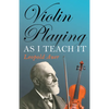 Violin Playing as I Teach It - Paperback