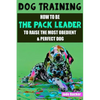 Dog Training: How to be the pack leader to raise the most obedient & perfect dog - Paperback