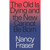 The Old is Dying and the New Cannot Be Born: From Progressive Neoliberalism to Trump and Beyond - Paperback