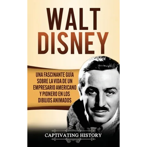 Walt Disney: Una Fascinante Guía sobre la Vida de un Empresario Americano y Pionero en los Dibujos Animados - Hardcover