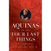 Aquinas on the Four Last Things: Everything You Need to Know about Death, Judgment, Heaven, and Hell - Paperback
