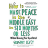 How to Make Peace in the Middle East in Six Months or Less: Without Leaving Your Apartment - Paperback