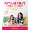 Play, Make, Create, a Process-Art Handbook: With Over 40 Art Invitations for Kids * Creative Activities and Projects That Inspire Confidence, Creativi - Paperback