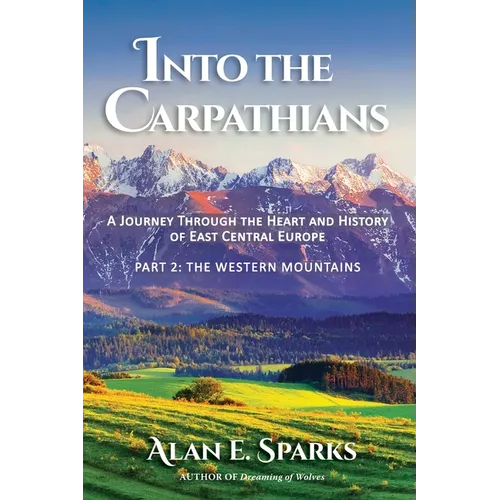 Into the Carpathians: A Journey Through the Heart and History of East Central Europe (Part 2: The Western Mountains) - Paperback