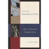 For the Prosecution: How to Prosecute Criminal Cases - Paperback
