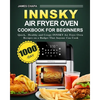 Innsky Air Fryer Oven Cookbook for Beginners: 1000-Day Quick，Healthy and Crispy INNSKY Air Fryer Oven Recipes on a Budget That Anyone Can Cook - Paperback