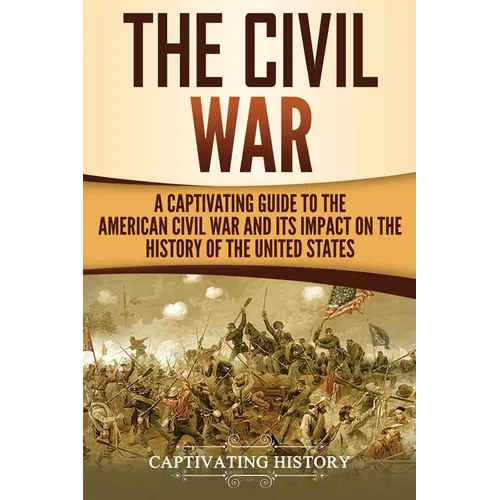 The Civil War: A Captivating Guide to the American Civil War and Its Impact on the History of the United States - Paperback