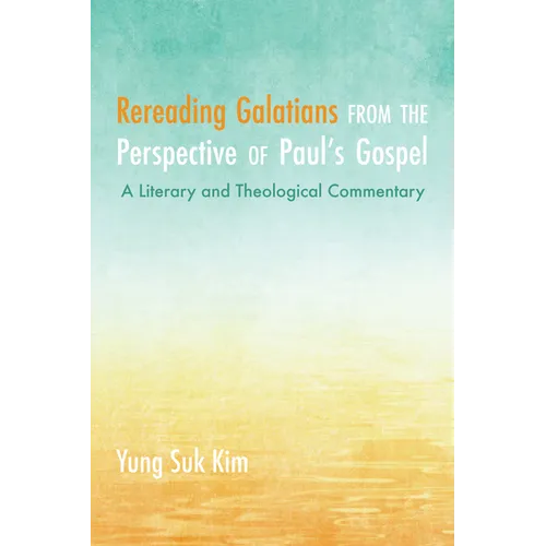 Rereading Galatians from the Perspective of Paul's Gospel: A Literary and Theological Commentary - Paperback