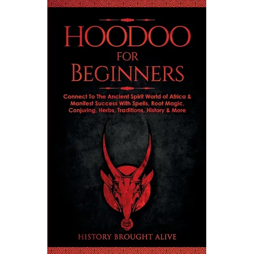 Hoodoo for Beginners: Connect To The Ancient Spirit World of Africa & Manifest Success With Spells, Root Magic, Conjuring, Herbs, Traditions, History - Paperback
