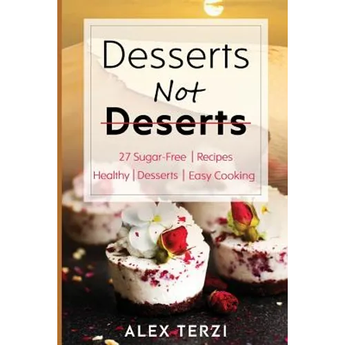 Desserts not Deserts: 27 Sugar-Free Recipes, Healthy Desserts & Easy Cooking - Paperback