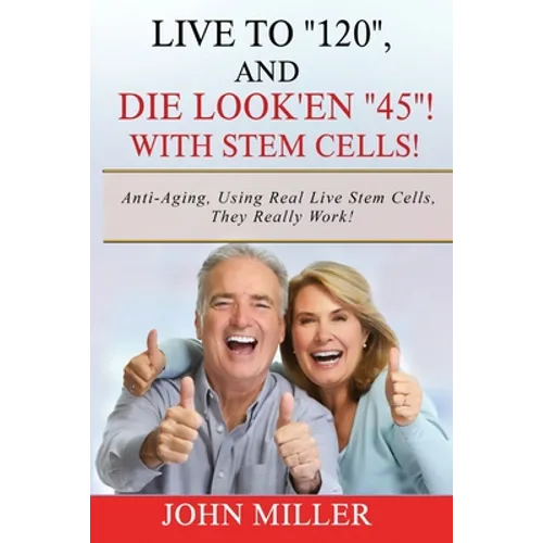 Live To "120", And Die Look'en "45" (With Stem Cells)!: A continuation Of My "Anti-Aging" Story... - Paperback