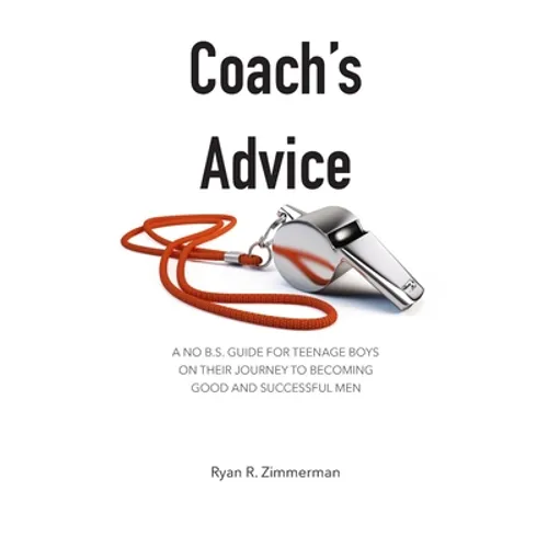 Coach's Advice: A No B.S. Guide For Teenage Boys On Their Journey To Becoming Good And Successful Men - Paperback