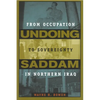 Undoing Saddam: From Occupation to Sovereignty in Northern Iraq - Hardcover