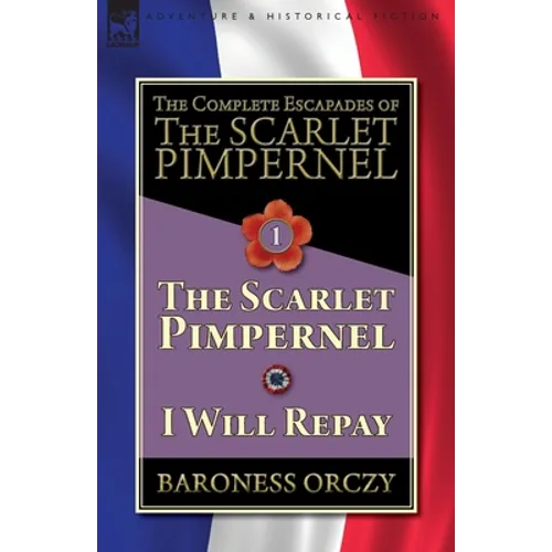 The Complete Escapades of The Scarlet Pimpernel-Volume 1: The Scarlet Pimpernel & I Will Repay - Paperback