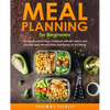 Meal Planning for Beginners: The Healthy Meal Prep Cookbook with 80+ Quick and Easy Recipes, Weekly Plans and Ready-to-Go Meals - Paperback