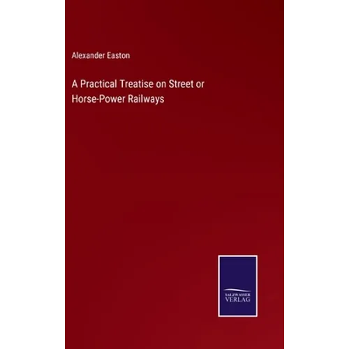 A Practical Treatise on Street or Horse-Power Railways - Hardcover
