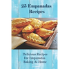 25 Empanadas Recipes: Delicious Recipes For Empanadas Baking At Home: How To Make Empanada Sauce - Paperback