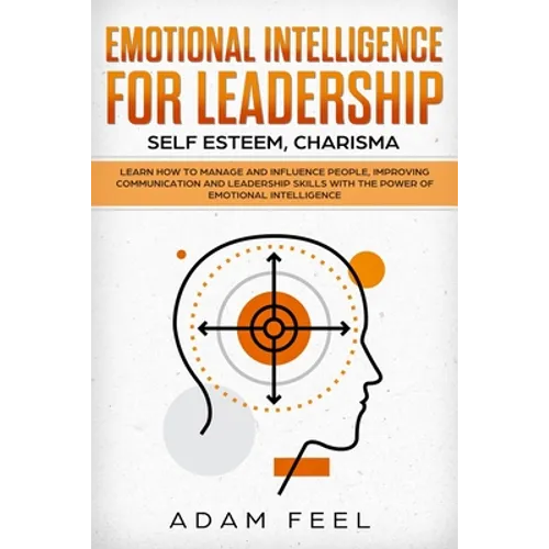 Emotional Intelligence for Leadership: Learn How to Manage and Influence People, Improving Communication and Leadership Skills with The Power of Emoti - Paperback