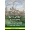 Economic Sophisms: An Introduction to Economic Theory, The Principles of Trade, Consumption, Prices and Taxation - Paperback