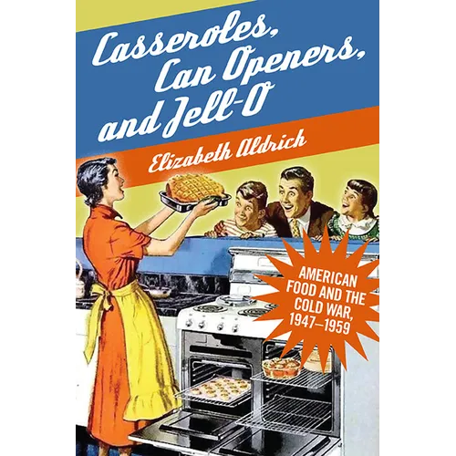 Casseroles, Can Openers, and Jell-O: American Food and the Cold War, 1947-1959 - Hardcover
