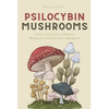 Psilocybin Mushrooms: A Step by Step Guide to Growing, Microdosing and Using Magic Mushrooms - Paperback