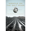 Miracle on the Salt River: Water, Family & Farming in the Arizona Desert - Hardcover