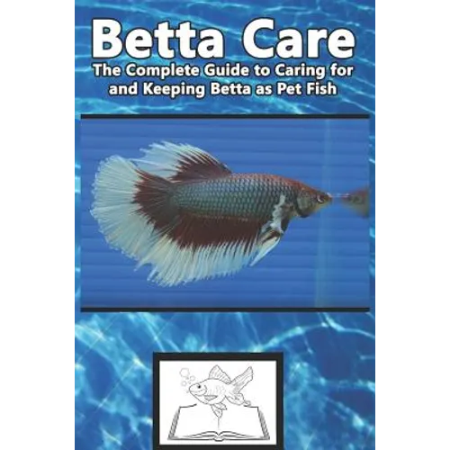 Betta Care: The Complete Guide to Caring for and Keeping Betta as Pet Fish - Paperback