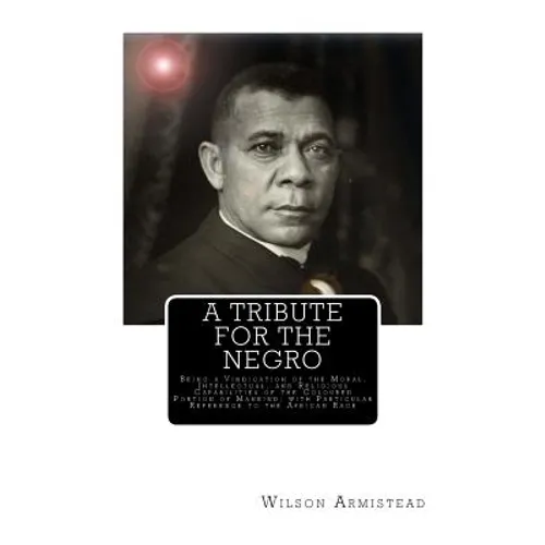 A Tribute for the Negro: Being a Vindication of the Moral, Intellectual, and Religious Capabilities of the Coloured Portion of Mankind; with Pa - Paperback