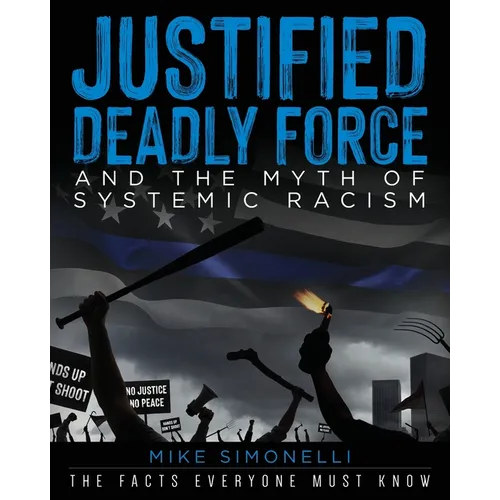 Justified Deadly Force and the Myth of Systemic Racism: The Facts Everyone Must Know - Paperback
