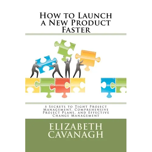 How to Launch a New Product Faster: 5 Secrets to Tight Project Management, Comprehensive Project Plans, and Effective Change Management - Paperback