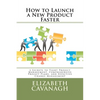 How to Launch a New Product Faster: 5 Secrets to Tight Project Management, Comprehensive Project Plans, and Effective Change Management - Paperback