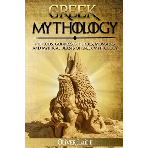 Greek Mythology: The Gods, Goddesses, Heroes, Monsters, and Mythical Beasts of Greek Mythology - Paperback
