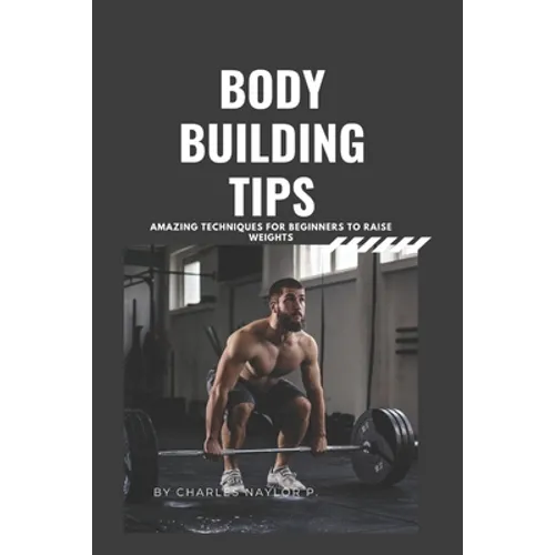 Bodybuilding Tips: Amazing Techniques for beginners to raise weight - Paperback
