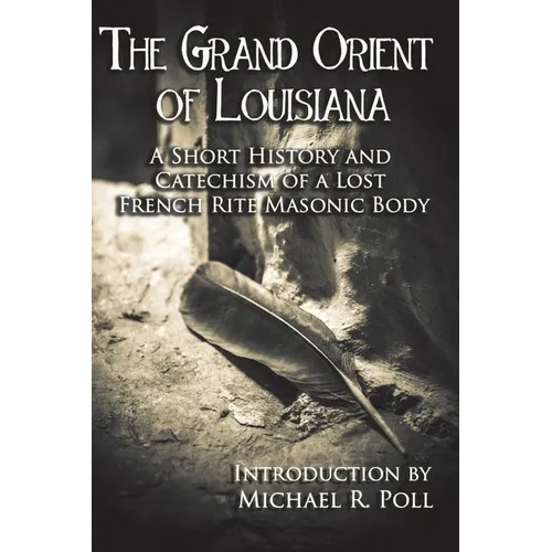 The Grand Orient Of Louisiana: A Short History And Catechism Of A Lost French Rite Masonic Body - Paperback