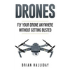 Drones: Fly Your Drone anywhere Without Getting Busted - Paperback