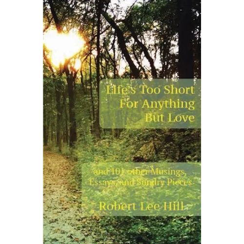Life's Too Short for Anything But Love: And 101 Other Musings, Essays, and Sundry Pieces - Paperback