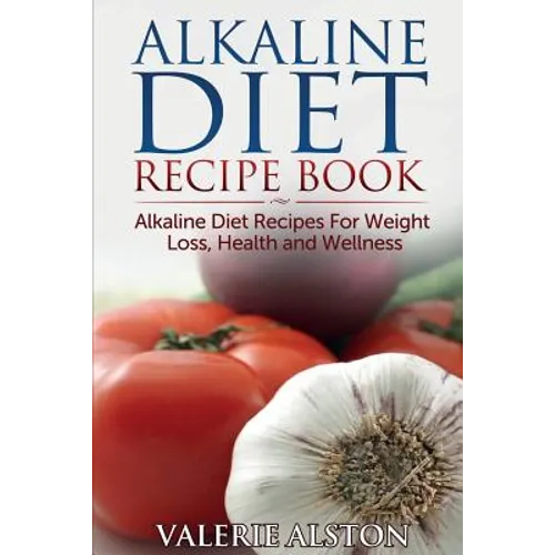 Alkaline Diet Recipe Book: Alkaline Diet Recipes for Weight Loss, Health and Wellness - Paperback