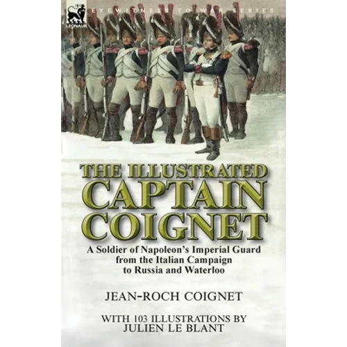 The Illustrated Captain Coignet: A Soldier of Napoleon's Imperial Guard from the Italian Campaign to Russia and Waterloo - Paperback