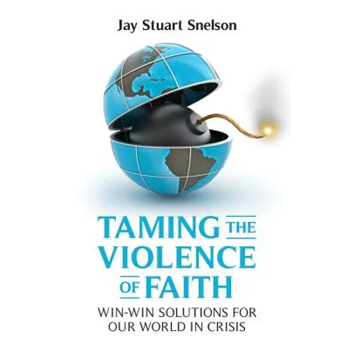 Taming the Violence of Faith: Win-Win Solutions for Our World in Crisis - Paperback