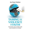 Taming the Violence of Faith: Win-Win Solutions for Our World in Crisis - Paperback
