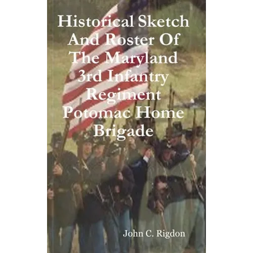 Historical Sketch And Roster Of The Maryland 3rd Infantry Regiment Potomac Home Brigade - Hardcover