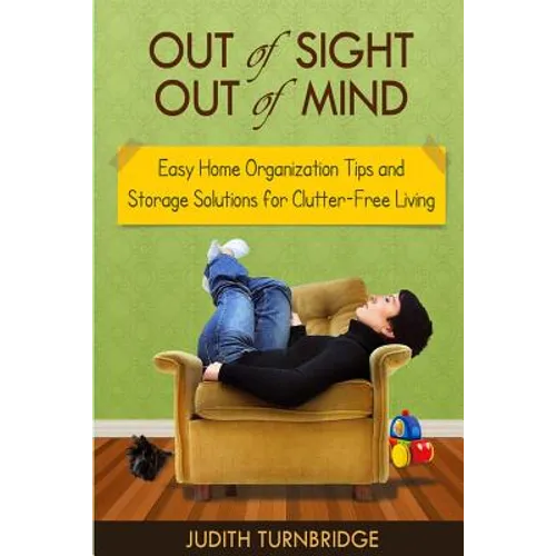 Out of Sight, Out of Mind - Easy Home Organization Tips and Storage Solutions for Clutter-Free Living - Paperback