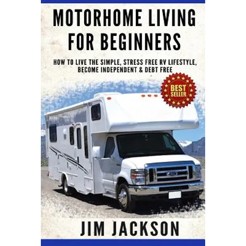Motorhome Living For Beginners: How To Live The Simple, Stress Free RV Lifestyle, Become Independent & Debt Free - Paperback