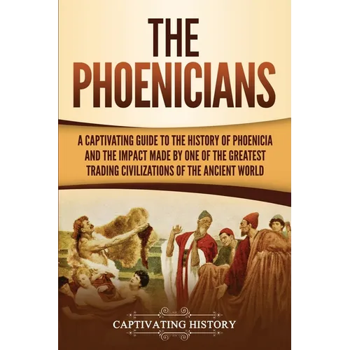 The Phoenicians: A Captivating Guide to the History of Phoenicia and the Impact Made by One of the Greatest Trading Civilizations of the Ancient World - Paperback