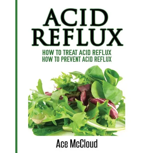 Acid Reflux: How To Treat Acid Reflux: How To Prevent Acid Reflux - Paperback